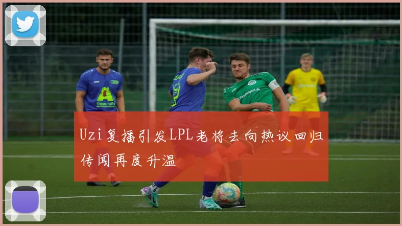 Uzi复播引发LPL老将去向热议回归传闻再度升温